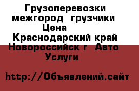 Грузоперевозки, межгород, грузчики › Цена ­ 30 - Краснодарский край, Новороссийск г. Авто » Услуги   